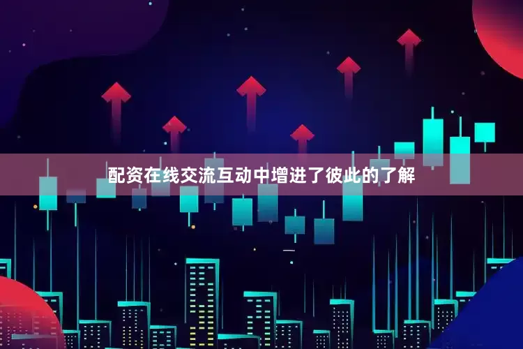 配资在线交流互动中增进了彼此的了解