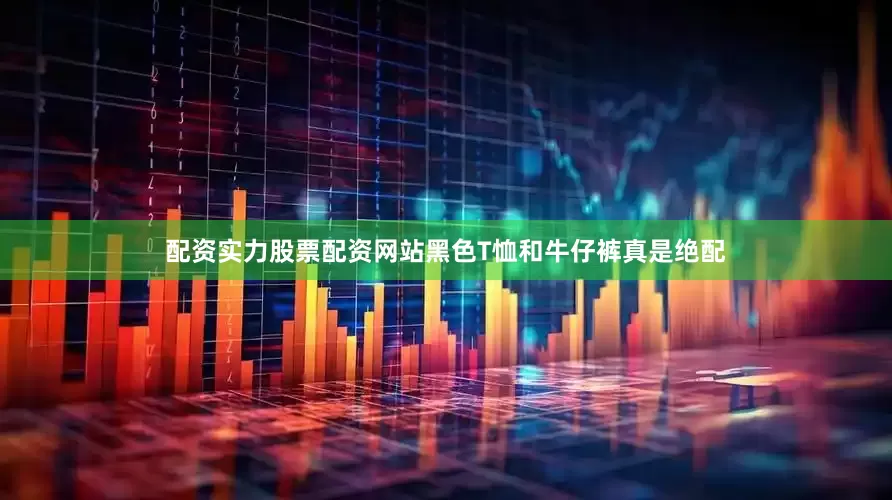 配资实力股票配资网站黑色T恤和牛仔裤真是绝配
