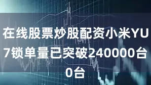 在线股票炒股配资小米YU7锁单量已突破240000台