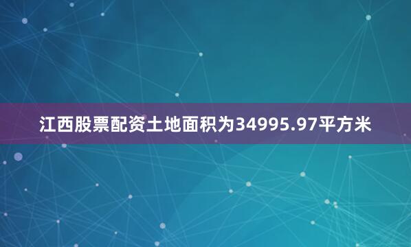 江西股票配资土地面积为34995.97平方米