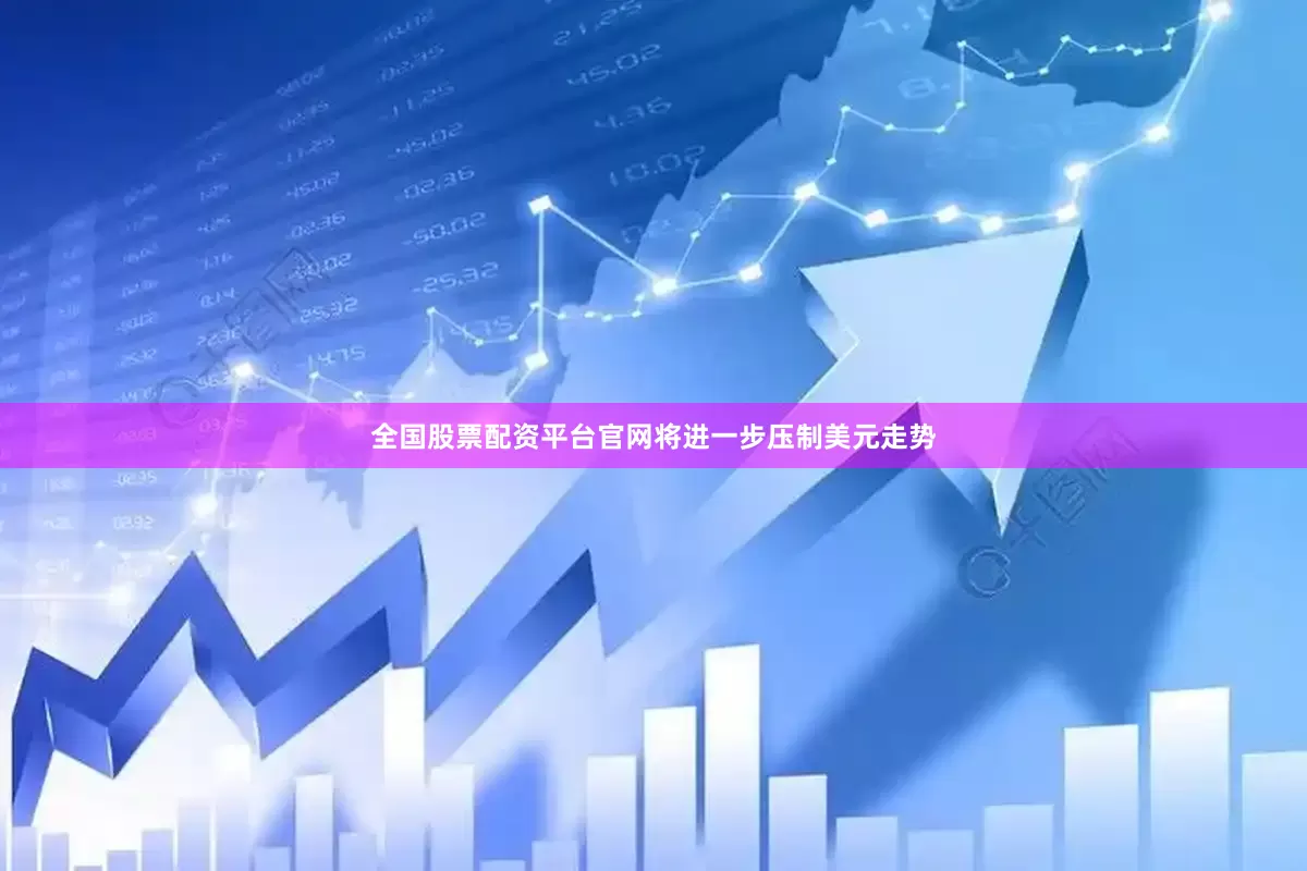 全国股票配资平台官网将进一步压制美元走势
