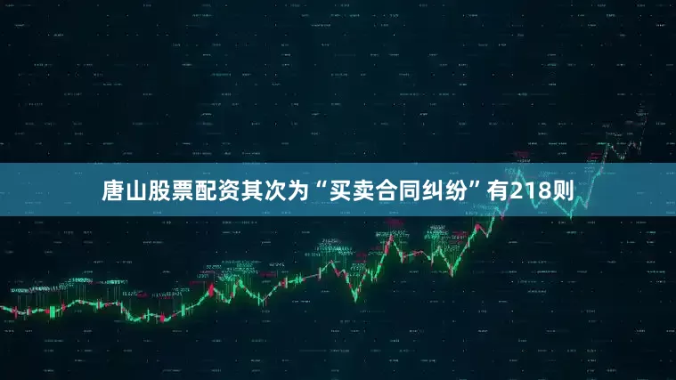 唐山股票配资其次为“买卖合同纠纷”有218则