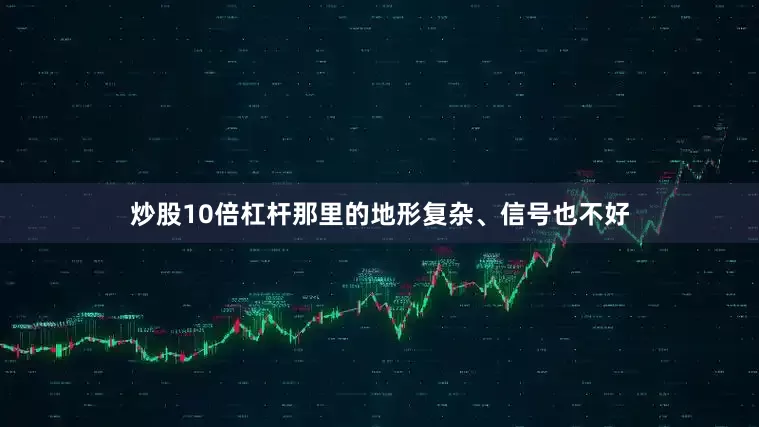 炒股10倍杠杆那里的地形复杂、信号也不好
