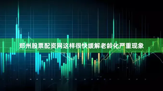 郑州股票配资网这样很快缓解老龄化严重现象
