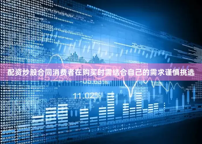 配资炒股合同消费者在购买时需结合自己的需求谨慎挑选