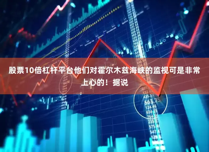 股票10倍杠杆平台他们对霍尔木兹海峡的监视可是非常上心的！据说