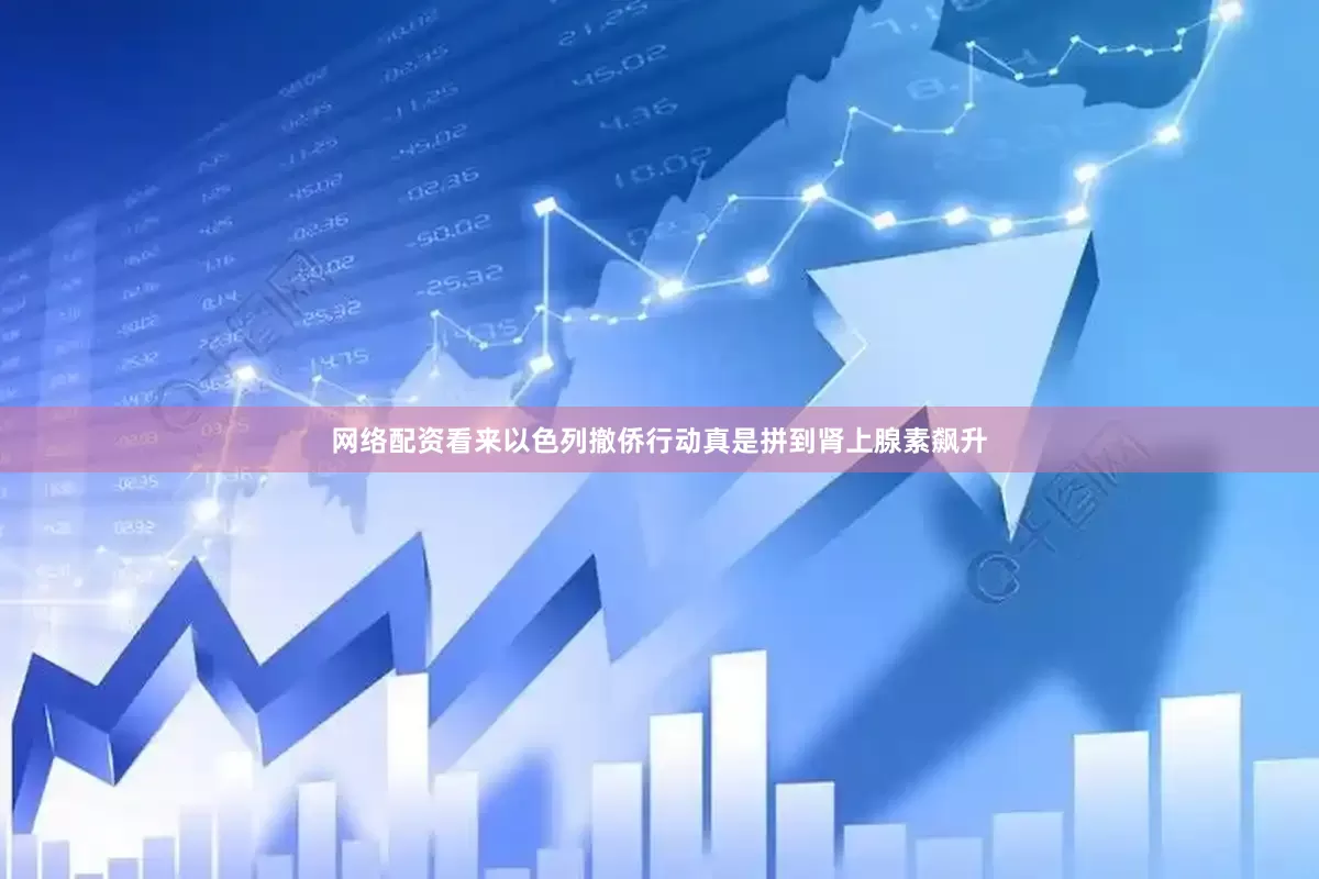 网络配资看来以色列撤侨行动真是拼到肾上腺素飙升