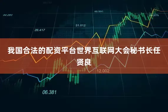 我国合法的配资平台世界互联网大会秘书长任贤良