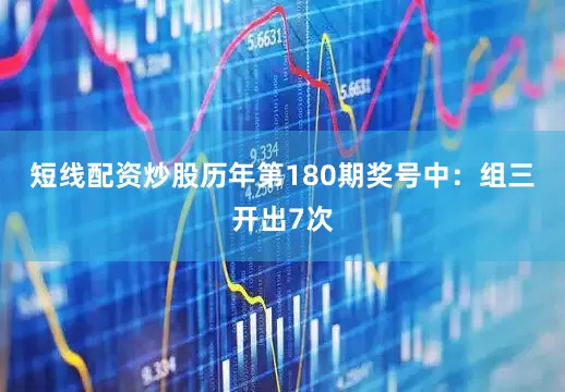 短线配资炒股　　历年第180期奖号中：组三开出7次