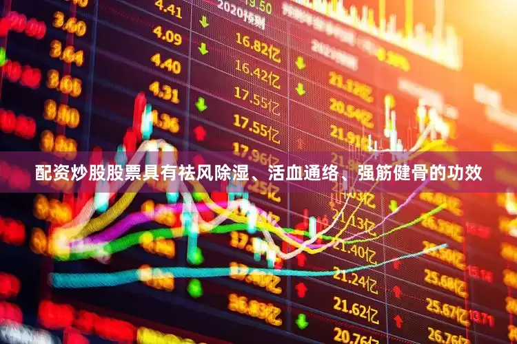配资炒股股票具有祛风除湿、活血通络、强筋健骨的功效