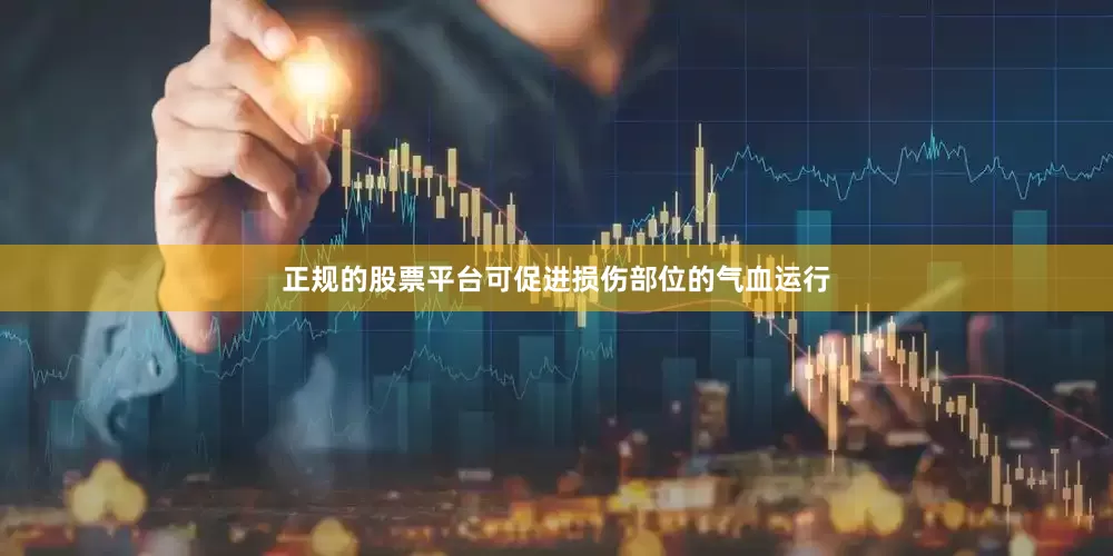 正规的股票平台可促进损伤部位的气血运行