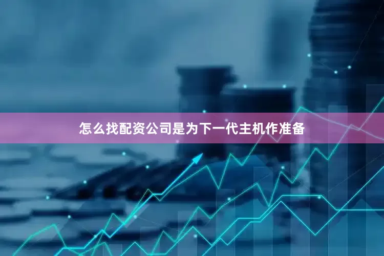 怎么找配资公司是为下一代主机作准备