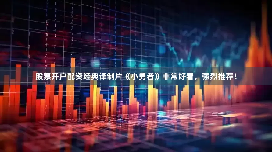 股票开户配资经典译制片《小勇者》非常好看，强烈推荐！