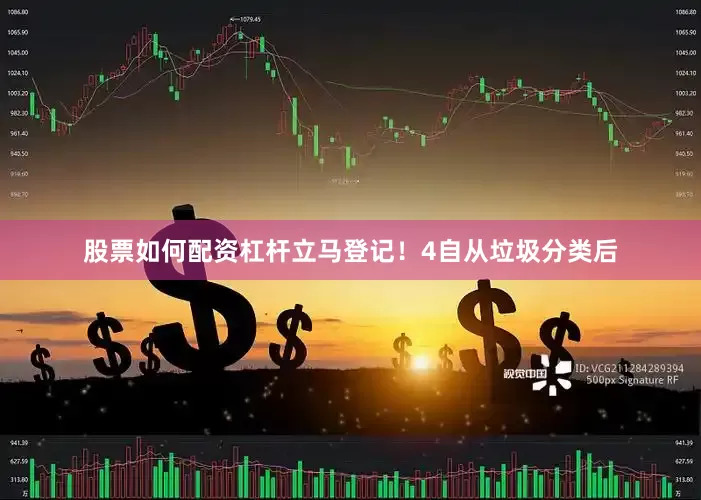 股票如何配资杠杆立马登记！4自从垃圾分类后