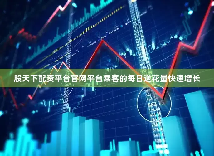 股天下配资平台官网平台乘客的每日送花量快速增长
