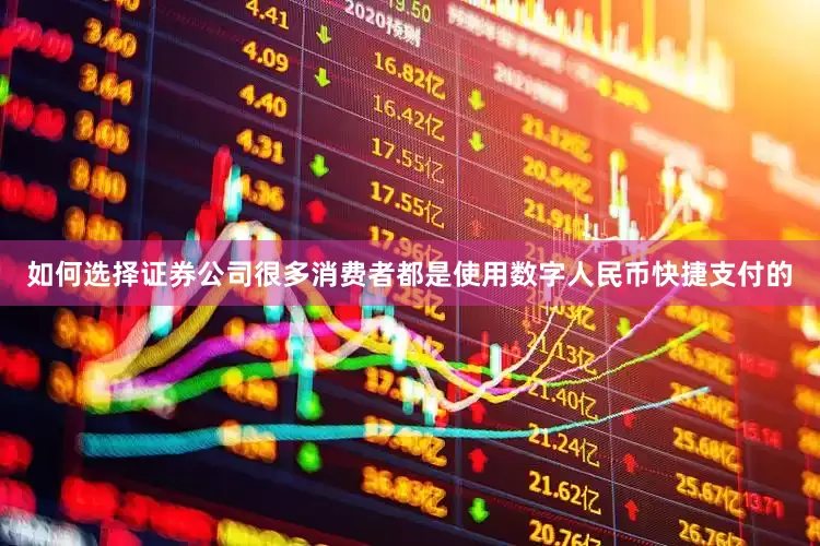 如何选择证券公司很多消费者都是使用数字人民币快捷支付的