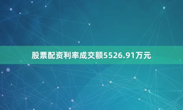 股票配资利率成交额5526.91万元