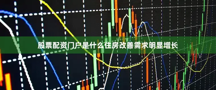 股票配资门户是什么住房改善需求明显增长