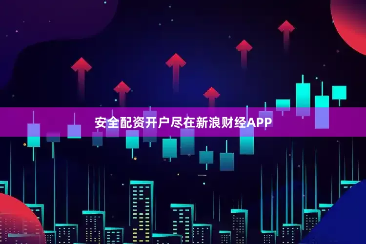 安全配资开户尽在新浪财经APP