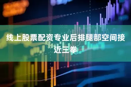 线上股票配资专业后排腿部空间接近三拳