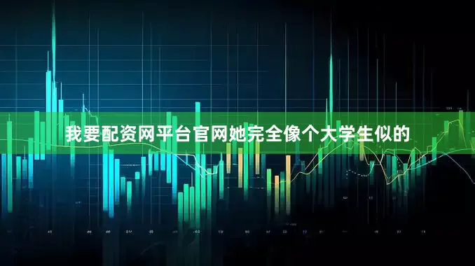 我要配资网平台官网她完全像个大学生似的