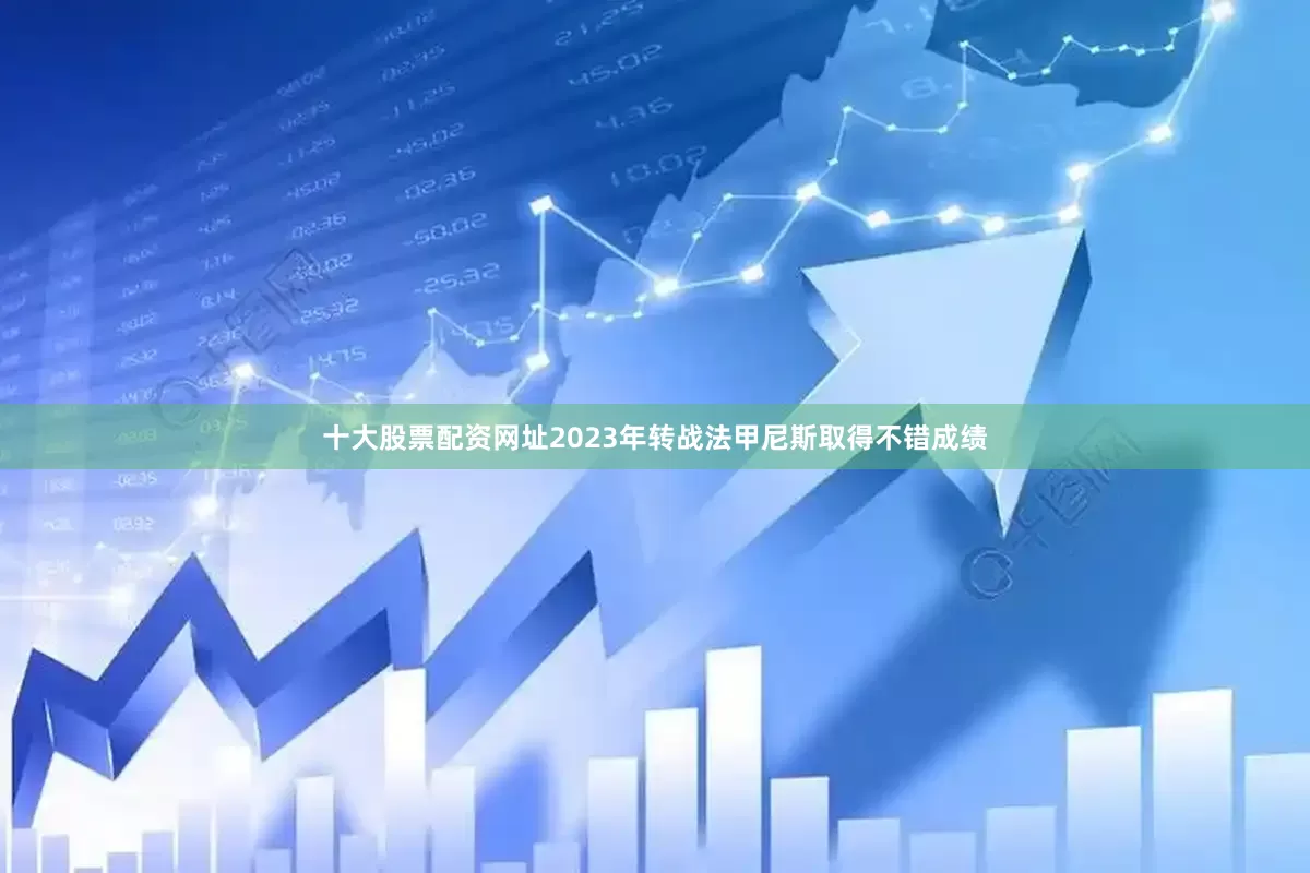 十大股票配资网址2023年转战法甲尼斯取得不错成绩