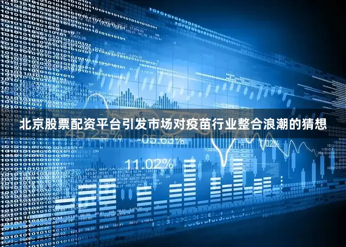 北京股票配资平台引发市场对疫苗行业整合浪潮的猜想
