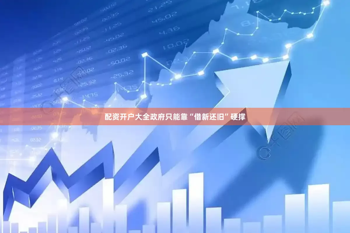 配资开户大全政府只能靠“借新还旧”硬撑