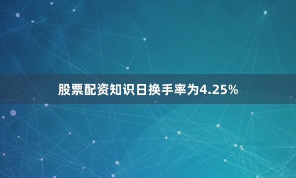 股票配资知识日换手率为4.25%