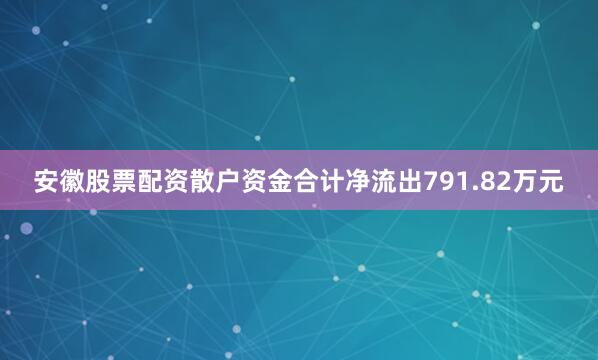 安徽股票配资散户资金合计净流出791.82万元