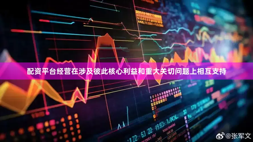 配资平台经营在涉及彼此核心利益和重大关切问题上相互支持