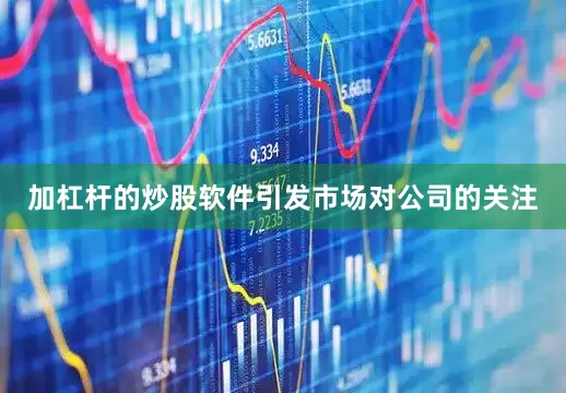 加杠杆的炒股软件引发市场对公司的关注