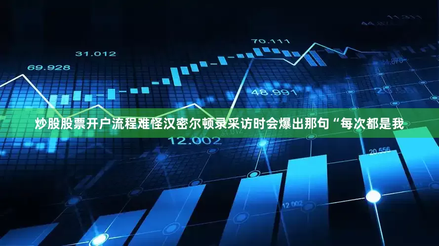 炒股股票开户流程难怪汉密尔顿录采访时会爆出那句“每次都是我