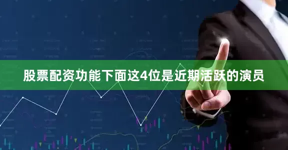 股票配资功能下面这4位是近期活跃的演员