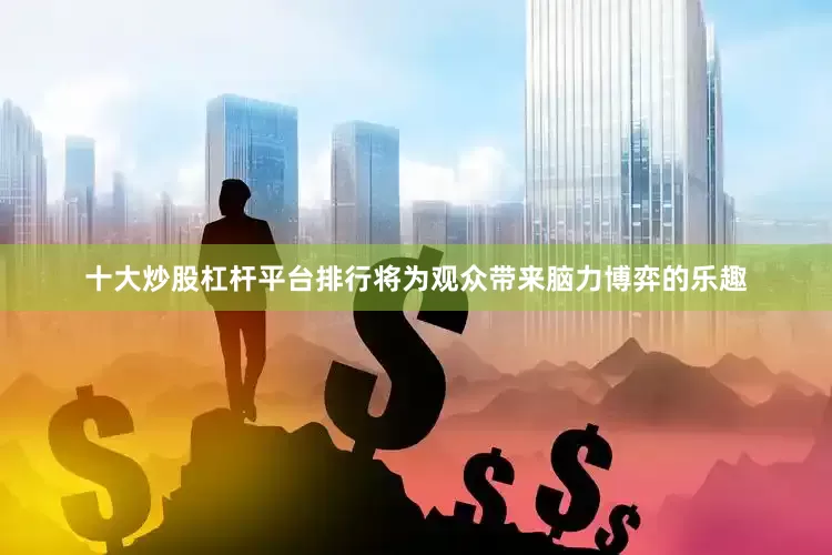 十大炒股杠杆平台排行将为观众带来脑力博弈的乐趣