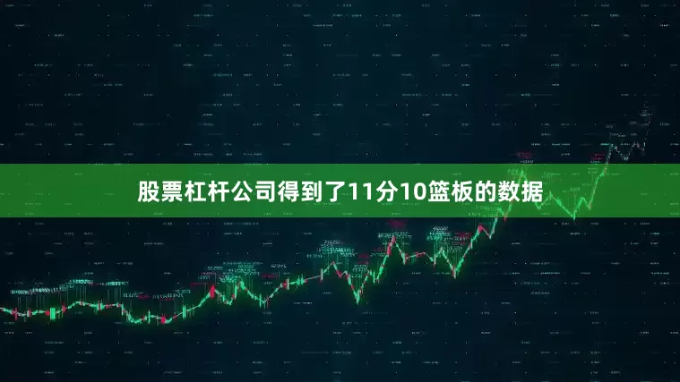 股票杠杆公司得到了11分10篮板的数据