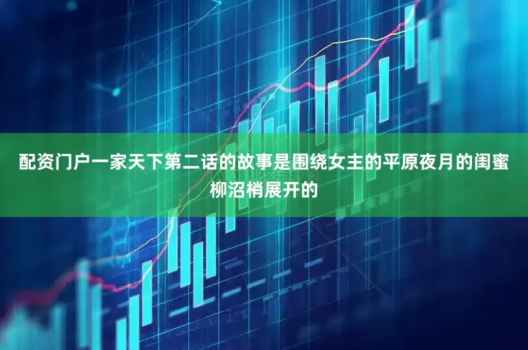 配资门户一家天下第二话的故事是围绕女主的平原夜月的闺蜜柳沼梢展开的