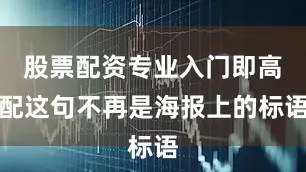 股票配资专业入门即高配这句不再是海报上的标语