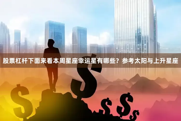 股票杠杆下面来看本周星座幸运星有哪些？参考太阳与上升星座