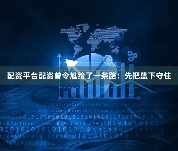 配资平台配资曾令旭给了一条路：先把篮下守住