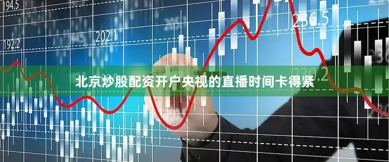 北京炒股配资开户央视的直播时间卡得紧