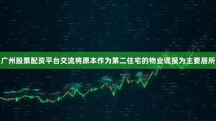 广州股票配资平台交流将原本作为第二住宅的物业谎报为主要居所