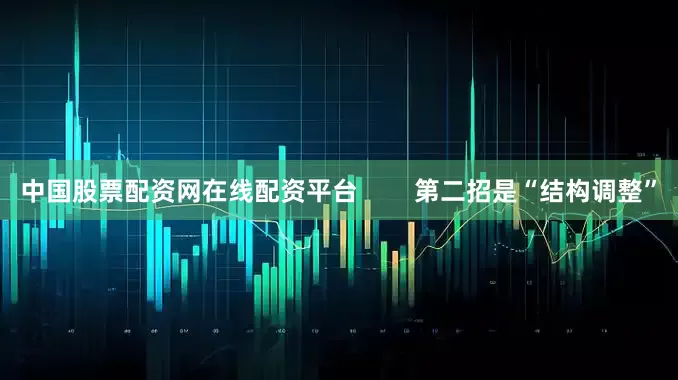 中国股票配资网在线配资平台        第二招是“结构调整”