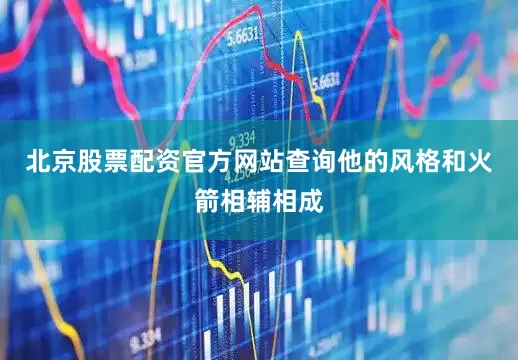 北京股票配资官方网站查询他的风格和火箭相辅相成