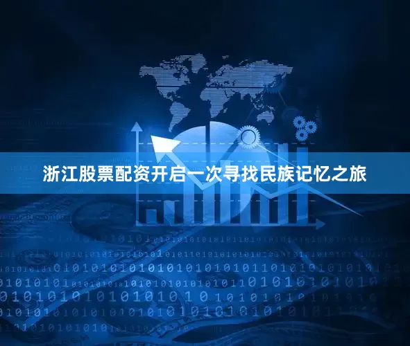 浙江股票配资开启一次寻找民族记忆之旅