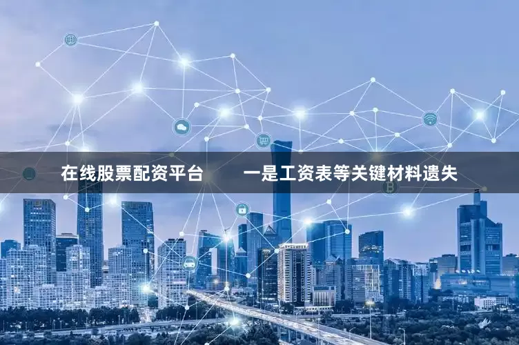 在线股票配资平台        一是工资表等关键材料遗失