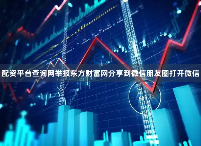 配资平台查询网举报东方财富网分享到微信朋友圈打开微信