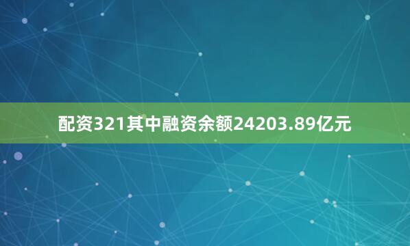 配资321其中融资余额24203.89亿元